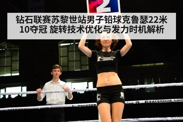 钻石联赛苏黎世站男子铅球克鲁瑟22米10夺冠 旋转技术优化与发力时机解析