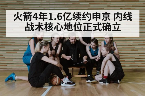 火箭4年1.6亿续约申京 内线战术核心地位正式确立