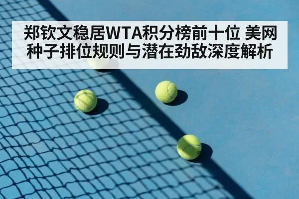 郑钦文稳居WTA积分榜前十位 美网种子排位规则与潜在劲敌深度解析