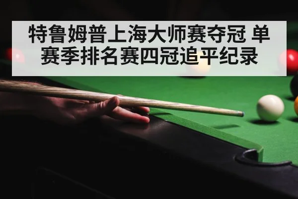 特鲁姆普上海大师赛夺冠 单赛季排名赛四冠追平纪录