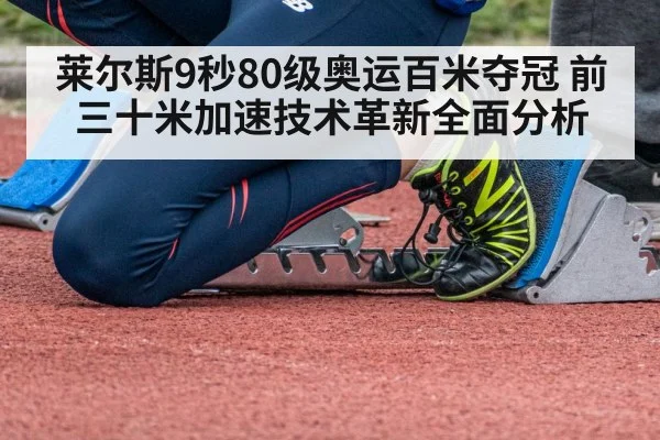 莱尔斯9秒80级奥运百米夺冠 前三十米加速技术革新全面分析