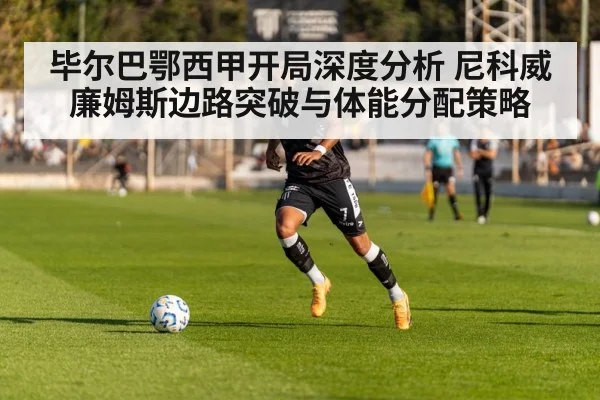 毕尔巴鄂西甲开局深度分析 尼科威廉姆斯边路突破与体能分配策略