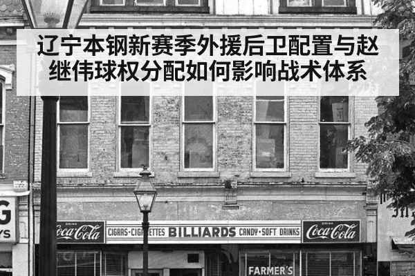 辽宁本钢新赛季外援后卫配置与赵继伟球权分配如何影响战术体系