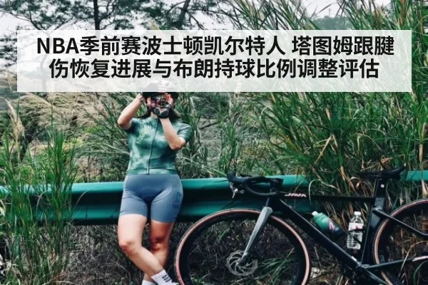NBA季前赛波士顿凯尔特人 塔图姆跟腱伤恢复进展与布朗持球比例调整评估