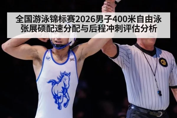 全国游泳锦标赛2026男子400米自由泳张展硕配速分配与后程冲刺评估分析