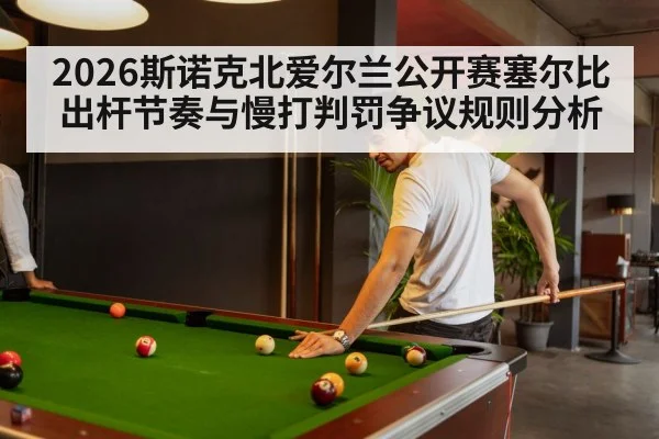 2026斯诺克北爱尔兰公开赛塞尔比出杆节奏与慢打判罚争议规则分析
