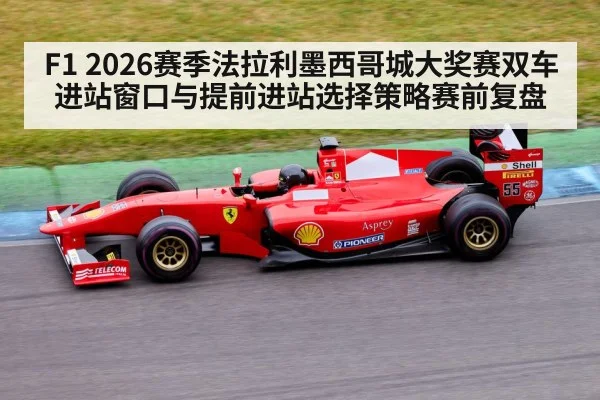 F1 2026赛季法拉利墨西哥城大奖赛双车进站窗口与提前进站选择策略赛前复盘